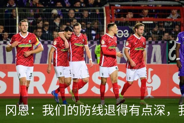 冈恩：我们的防线退得有点深，我一直喊队友让他们尽量前压