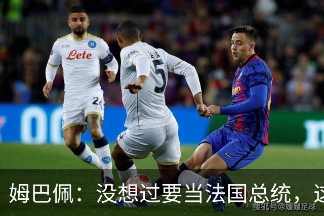 姆巴佩：没想过要当法国总统，这不在我的计划中，我已经够招人恨了