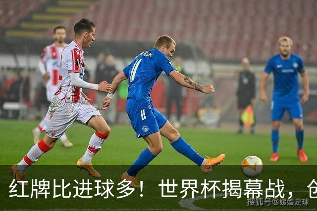 红牌比进球多！世界杯揭幕战，创多项纪录