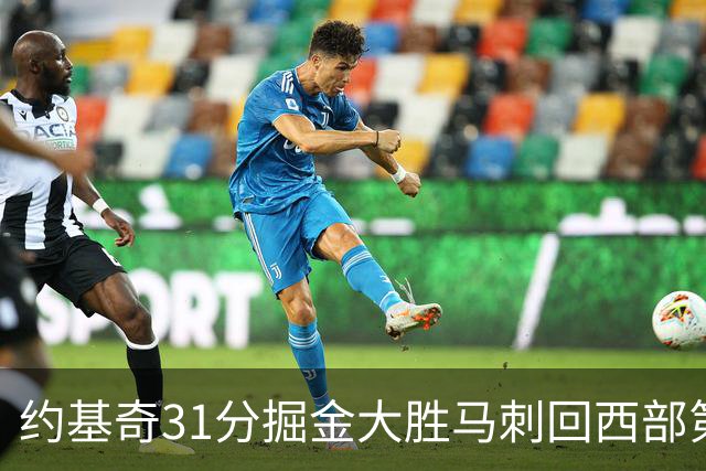 约基奇31分掘金大胜马刺回西部第一 爵士擒鹰